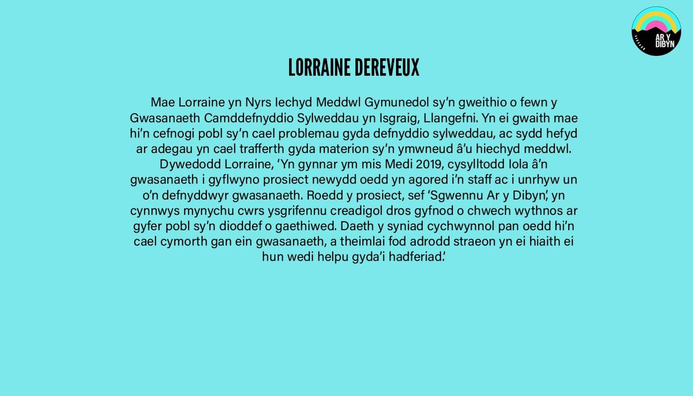 4.	Graphic to introduce Lorraine Dereveux. Background is a light blue. There is black text on the image detailing Lorraine’s biography and the Ar y Dibyn logo is in the top right corner